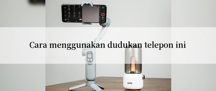 Cara menggunakan dudukan telepon ini