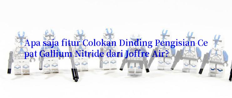 Apa saja fitur Colokan Dinding Pengisian Cepat Gallium Nitride dari Joffre Air?