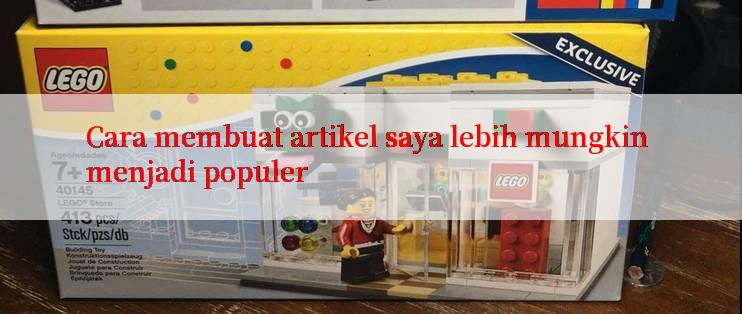 Cara membuat artikel saya lebih mungkin menjadi populer