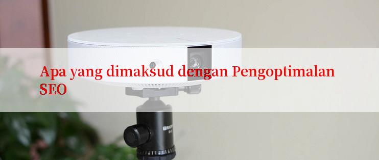 Apa yang dimaksud dengan Pengoptimalan SEO