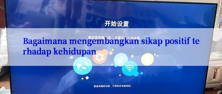 Bagaimana mengembangkan sikap positif terhadap kehidupan