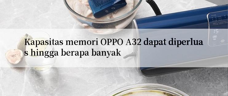 Kapasitas memori OPPO A32 dapat diperluas hingga berapa banyak