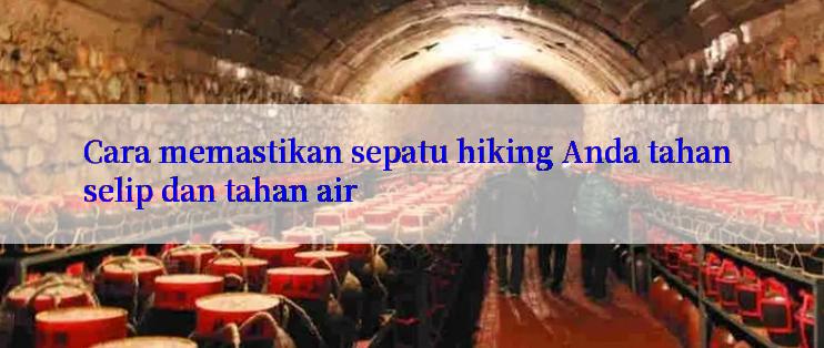 Cara memastikan sepatu hiking Anda tahan selip dan tahan air