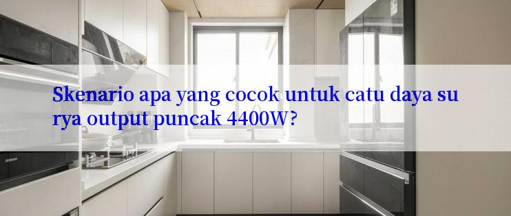 Skenario apa yang cocok untuk catu daya surya output puncak 4400W?