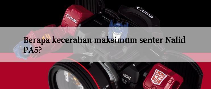 Berapa kecerahan maksimum senter Nalid PA5?