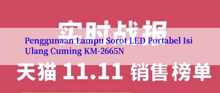 Penggunaan Lampu Sorot LED Portabel Isi Ulang Cuming KM-2665N