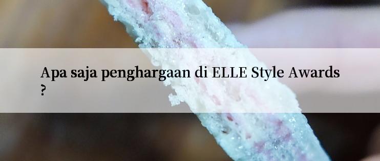 Apa saja penghargaan di ELLE Style Awards?