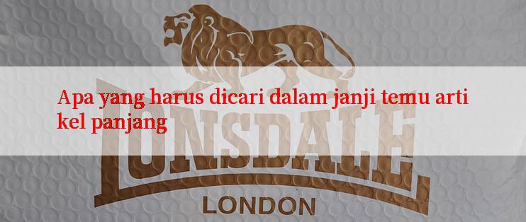 Apa yang harus dicari dalam janji temu artikel panjang