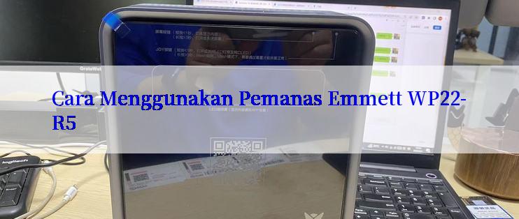 Cara Menggunakan Pemanas Emmett WP22-R5