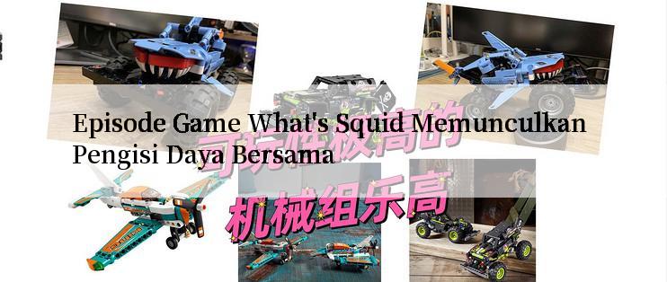 Episode Game What's Squid Memunculkan Pengisi Daya Bersama