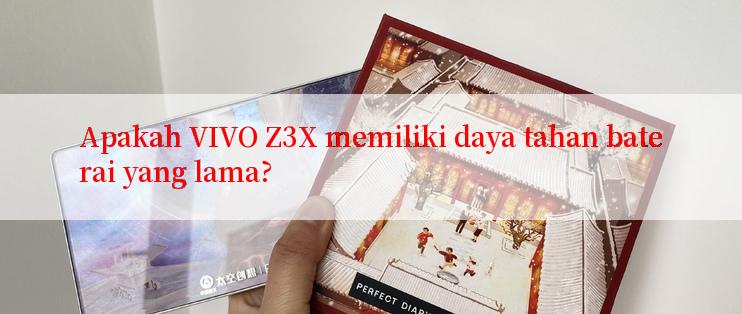 Apakah VIVO Z3X memiliki daya tahan baterai yang lama?