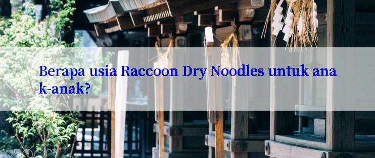 Berapa usia Raccoon Dry Noodles untuk anak-anak?