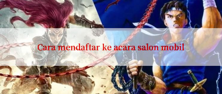 Cara mendaftar ke acara salon mobil