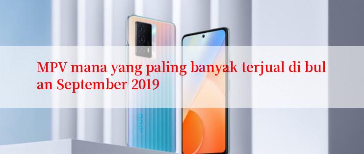 MPV mana yang paling banyak terjual di bulan September 2019