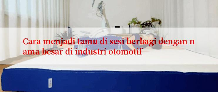 Cara menjadi tamu di sesi berbagi dengan nama besar di industri otomotif