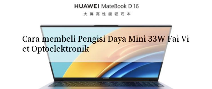 Cara membeli Pengisi Daya Mini 33W Fai Viet Optoelektronik