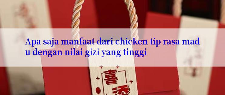 Apa saja manfaat dari chicken tip rasa madu dengan nilai gizi yang tinggi