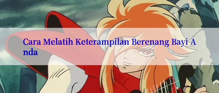 Cara Melatih Keterampilan Berenang Bayi Anda