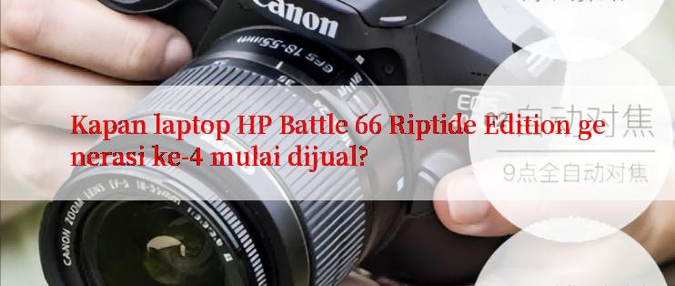 Kapan laptop HP Battle 66 Riptide Edition generasi ke-4 mulai dijual?