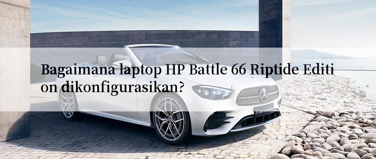 Bagaimana laptop HP Battle 66 Riptide Edition dikonfigurasikan?