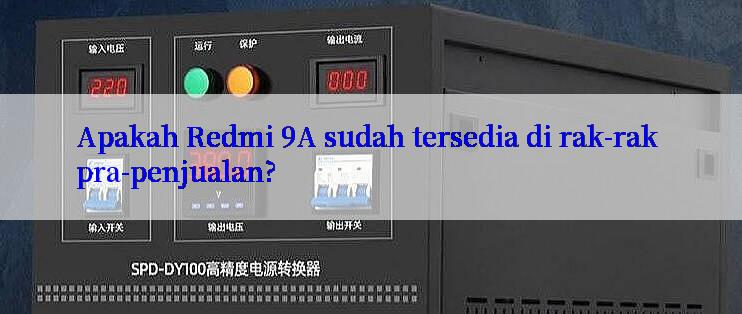 Apakah Redmi 9A sudah tersedia di rak-rak pra-penjualan?