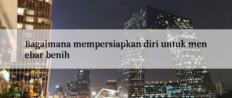 Bagaimana mempersiapkan diri untuk menebar benih