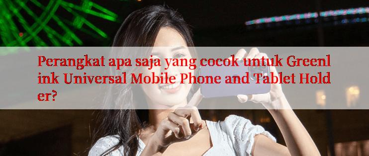 Perangkat apa saja yang cocok untuk Greenlink Universal Mobile Phone and Tablet Holder?