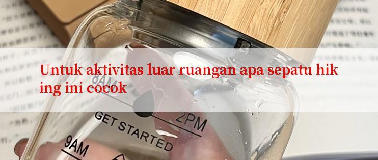 Untuk aktivitas luar ruangan apa sepatu hiking ini cocok