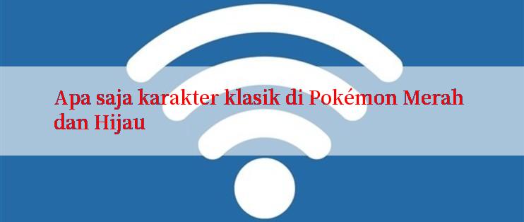 Apa saja karakter klasik di Pokémon Merah dan Hijau