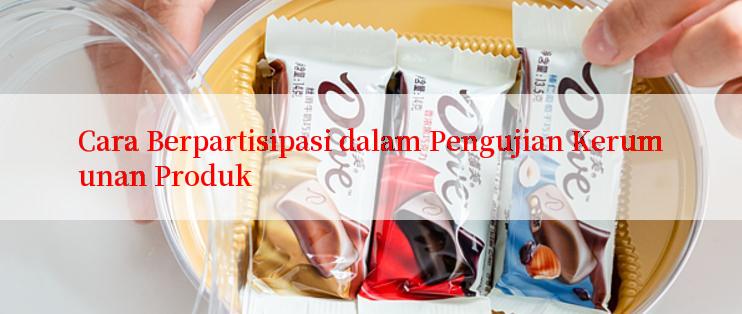 Cara Berpartisipasi dalam Pengujian Kerumunan Produk