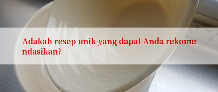 Adakah resep unik yang dapat Anda rekomendasikan?