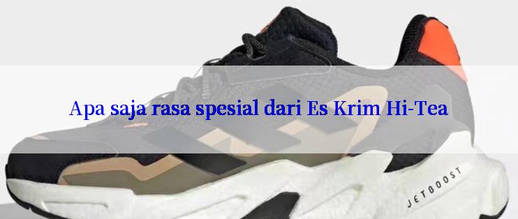 Apa saja rasa spesial dari Es Krim Hi-Tea