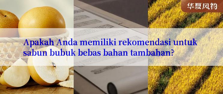 Apakah Anda memiliki rekomendasi untuk sabun bubuk bebas bahan tambahan?