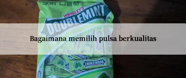 Bagaimana memilih pulsa berkualitas