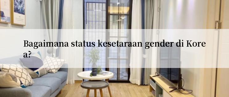 Bagaimana status kesetaraan gender di Korea?