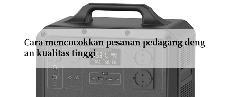 Cara mencocokkan pesanan pedagang dengan kualitas tinggi