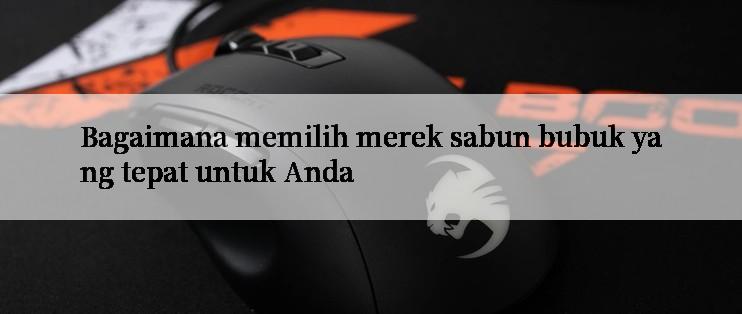 Bagaimana memilih merek sabun bubuk yang tepat untuk Anda