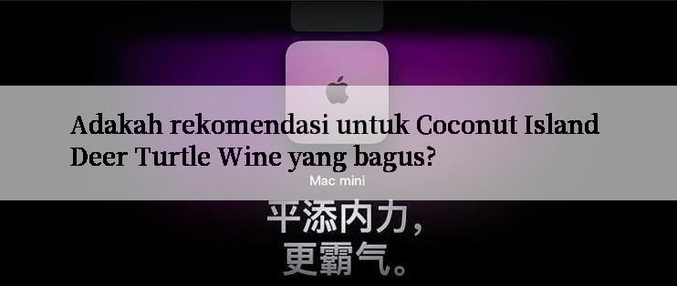 Adakah rekomendasi untuk Coconut Island Deer Turtle Wine yang bagus?