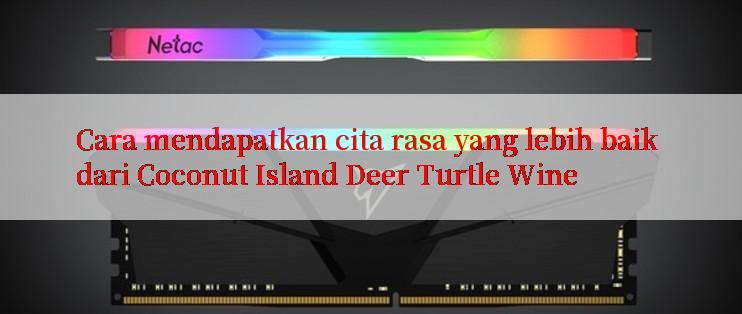 Cara mendapatkan cita rasa yang lebih baik dari Coconut Island Deer Turtle Wine