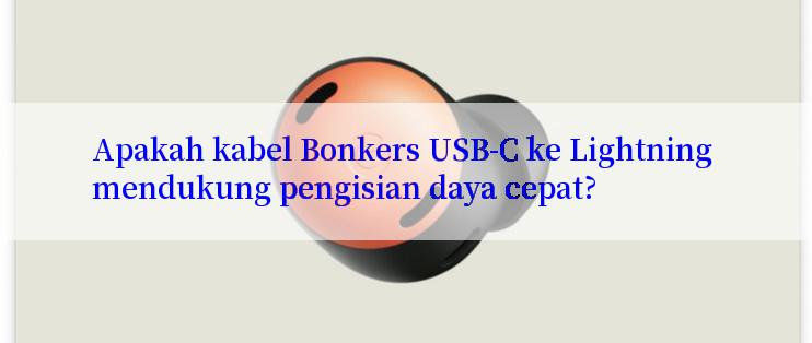 Apakah kabel Bonkers USB-C ke Lightning mendukung pengisian daya cepat?