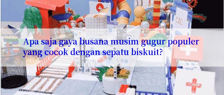 Apa saja gaya busana musim gugur populer yang cocok dengan sepatu biskuit?