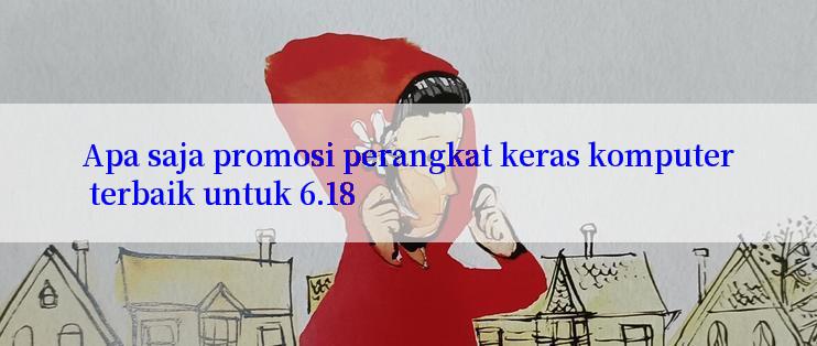 Apa saja promosi perangkat keras komputer terbaik untuk 6.18