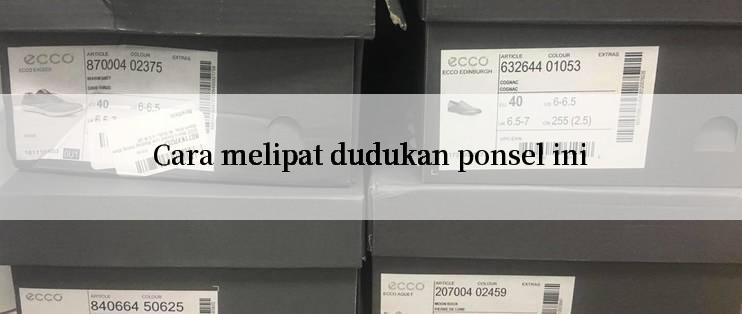 Cara melipat dudukan ponsel ini