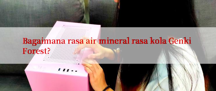 Bagaimana rasa air mineral rasa kola Genki Forest?