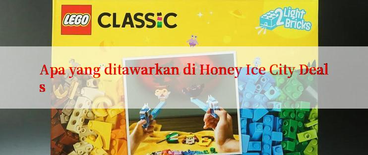 Apa yang ditawarkan di Honey Ice City Deals