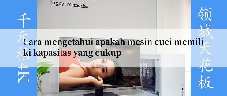 Cara mengetahui apakah mesin cuci memiliki kapasitas yang cukup