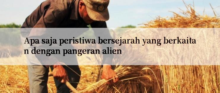 Apa saja peristiwa bersejarah yang berkaitan dengan pangeran alien