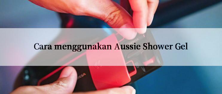 Cara menggunakan Aussie Shower Gel