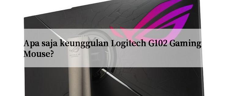 Apa saja keunggulan Logitech G102 Gaming Mouse?