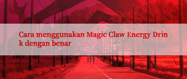 Cara menggunakan Magic Claw Energy Drink dengan benar